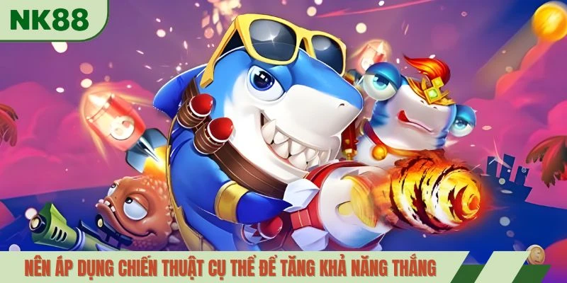 Nên áp dụng chiến thuật cụ thể để tăng khả năng thắng