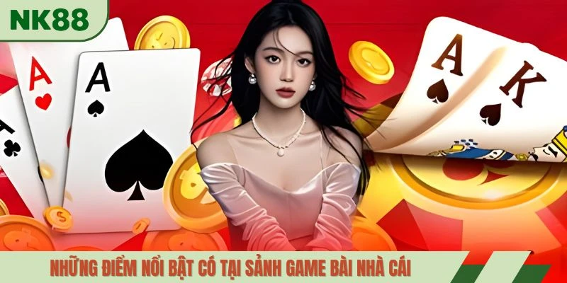 Những điểm nổi bật có tại sảnh game bài nhà cái